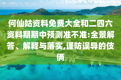何仙姑資料免費(fèi)大全和二四六資料期期中預(yù)測(cè)準(zhǔn)不準(zhǔn):全景解答、解釋與落實(shí),謹(jǐn)防誤導(dǎo)的伎倆