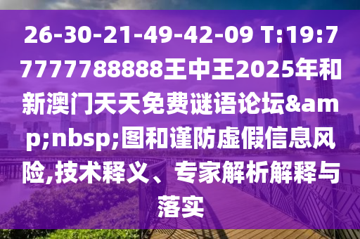 26-30-21-49-42-09 T:19:77777788888王中王2025年和新澳門天天免費(fèi)謎語論壇&nbsp;圖和謹(jǐn)防虛假信息風(fēng)險(xiǎn),技術(shù)釋義、專家解析解釋與落實(shí)