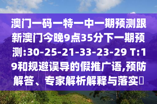 澳門一碼一特一中一期預(yù)測跟新澳門今晚9點(diǎn)35分下一期預(yù)測:30-25-21-33-23-29 T:19和規(guī)避誤導(dǎo)的假推廣語,預(yù)防解答、專家解析解釋與落實(shí)?