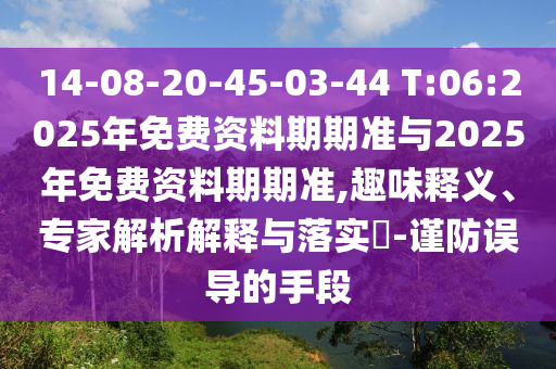 14-08-20-45-03-44 T:06:2025年免費(fèi)資料期期準(zhǔn)與2025年免費(fèi)資料期期準(zhǔn),趣味釋義、專家解析解釋與落實(shí)?-謹(jǐn)防誤導(dǎo)的手段
