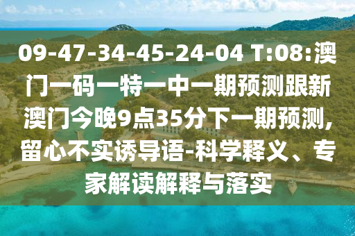09-47-34-45-24-04 T:08:澳門一碼一特一中一期預(yù)測(cè)跟新澳門今晚9點(diǎn)35分下一期預(yù)測(cè),留心不實(shí)誘導(dǎo)語(yǔ)-科學(xué)釋義、專家解讀解釋與落實(shí)
