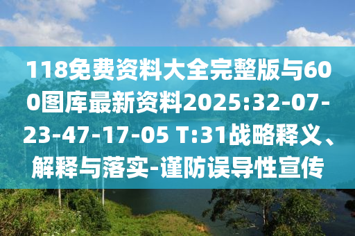 118免費資料大全完整版與600圖庫最新資料2025:32-07-23-47-17-05 T:31戰(zhàn)略釋義、解釋與落實-謹防誤導性宣傳