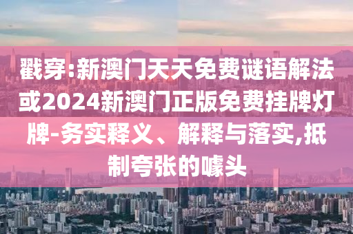 戳穿:新澳門天天免費謎語解法或2024新澳門正版免費掛牌燈牌-務實釋義、解釋與落實,抵制夸張的噱頭